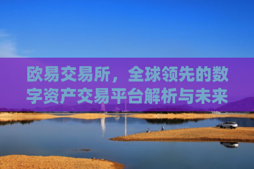欧易交易所，全球领先的数字资产交易平台解析与未来展望_