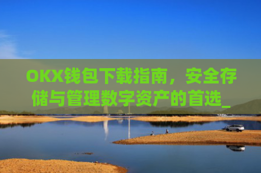 OKX钱包下载指南,安全存储与管理数字资产的首选_okex钱包官方网站