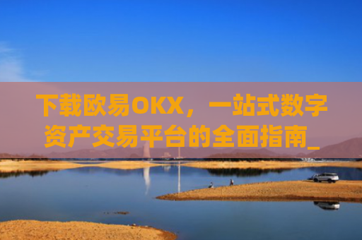 下载欧易OKX,一站式数字资产交易平台的全面指南_