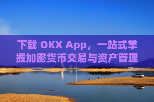 下载 OKX App，一站式掌握加密货币交易与资产管理_下载影视大全