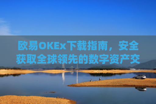 欧易OKEx下载指南，安全获取全球领先的数字资产交易平台_易欧ok官网下载