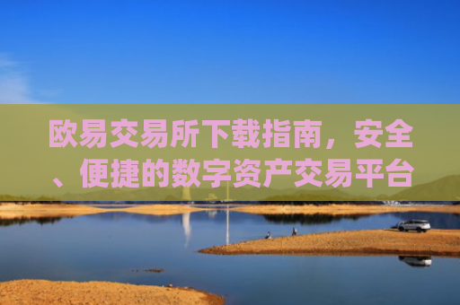 欧易交易所下载指南，安全、便捷的数字资产交易平台_欧 易交易所app官网