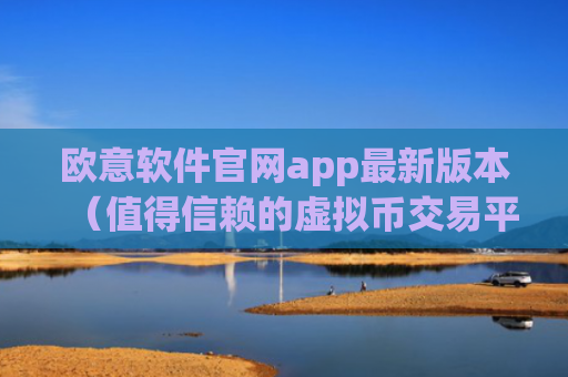 欧意软件官网app最新版本（值得信赖的虚拟币交易平台）