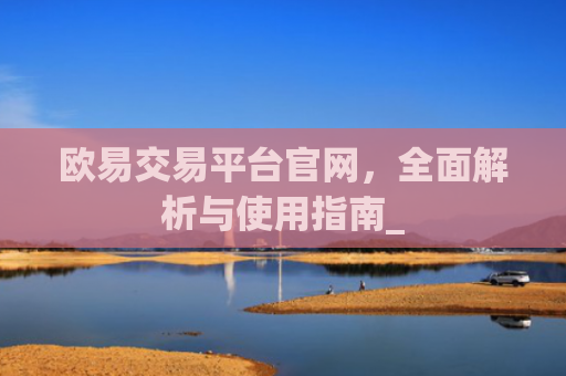 欧易交易平台官网，全面解析与使用指南_