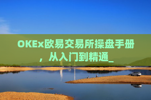 OKEx欧易交易所操盘手册，从入门到精通_