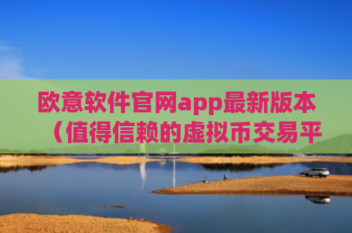 欧意软件官网app最新版本(值得信赖的虚拟币交易平台)