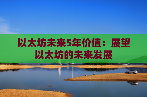 以太坊未来5年价值：展望以太坊的未来发展