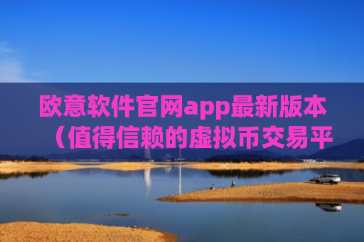 欧意软件官网app最新版本（值得信赖的虚拟币交易平台）