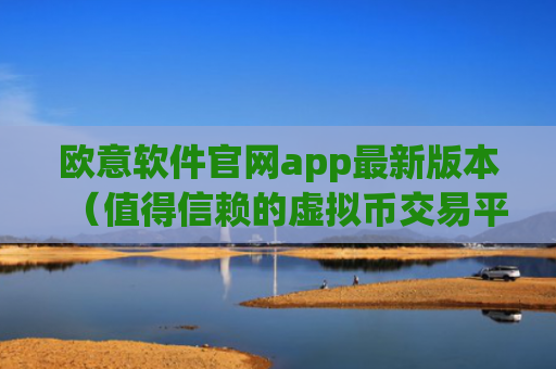 欧意软件官网app最新版本（值得信赖的虚拟币交易平台）