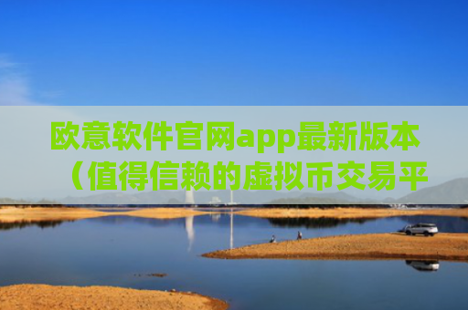 欧意软件官网app最新版本（值得信赖的虚拟币交易平台）