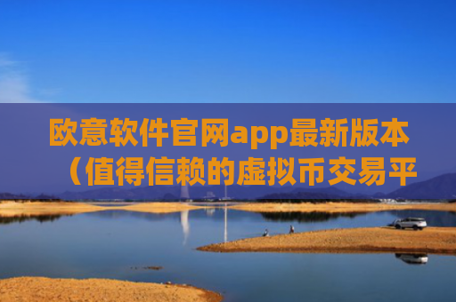 欧意软件官网app最新版本（值得信赖的虚拟币交易平台）