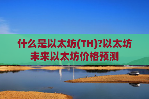 什么是以太坊(TH)?以太坊未来以太坊价格预测