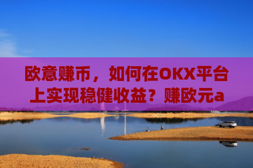 欧意赚币，如何在OKX平台上实现稳健收益？赚欧元app