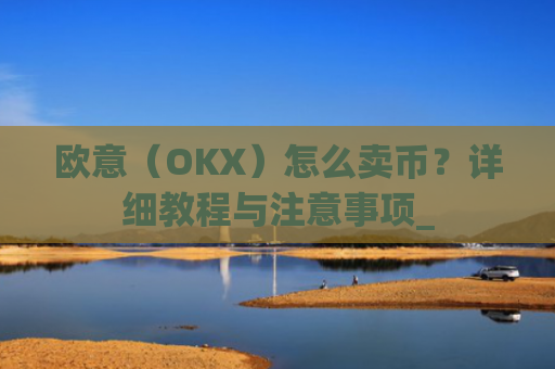 欧意（OKX）怎么卖币？详细教程与注意事项_