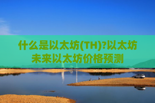 什么是以太坊(TH)?以太坊未来以太坊价格预测