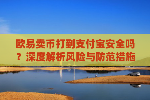 欧易卖币打到支付宝安全吗？深度解析风险与防范措施_