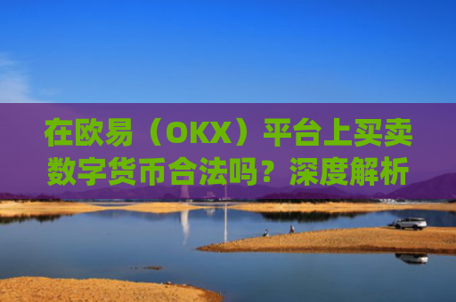 在欧易（OKX）平台上买卖数字货币合法吗？深度解析合规性与风险防范_