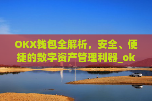 OKX钱包全解析，安全、便捷的数字资产管理利器_okx钱包是什么