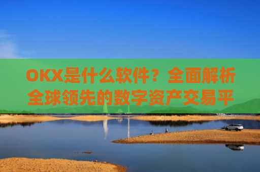 OKX是什么软件?全面解析全球领先的数字资产交易平台_okex是干什么的