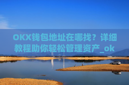 OKX钱包地址在哪找？详细教程助你轻松管理资产_okexchina钱包