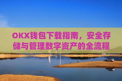 OKX钱包下载指南，安全存储与管理数字资产的全流程解析_ok钱包app下载链接