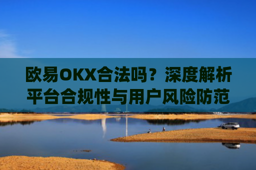 欧易OKX合法吗?深度解析平台合规性与用户风险防范_