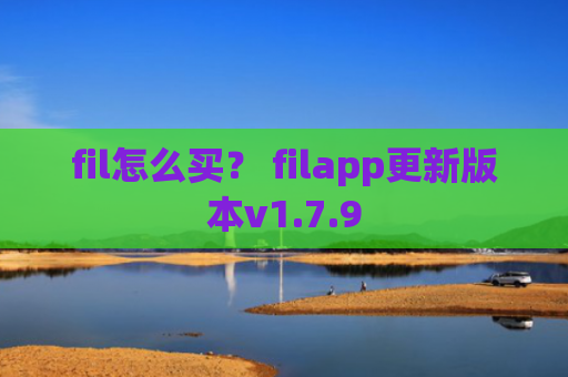 fil怎么买？ filapp更新版本v1.7.9