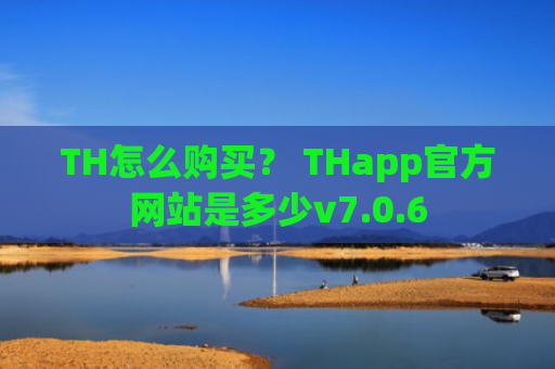 TH怎么购买？ THapp官方网站是多少v7.0.6