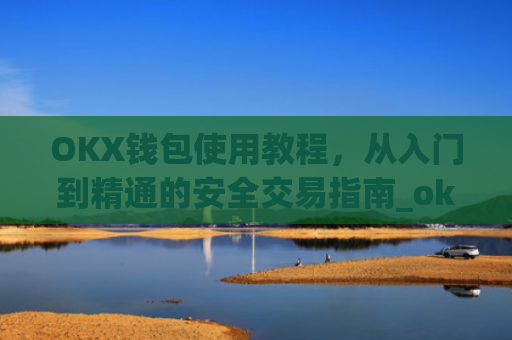 OKX钱包使用教程，从入门到精通的安全交易指南_ok钱包怎么用
