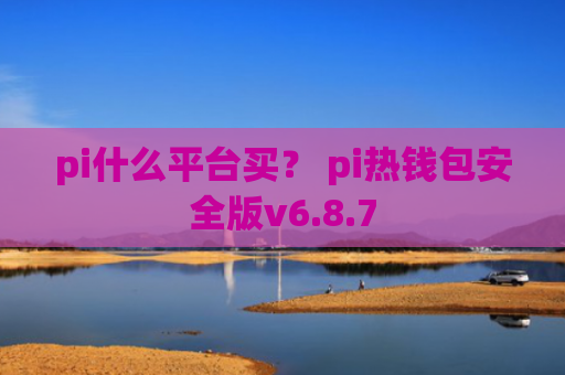 pi什么平台买？ pi热钱包安全版v6.8.7