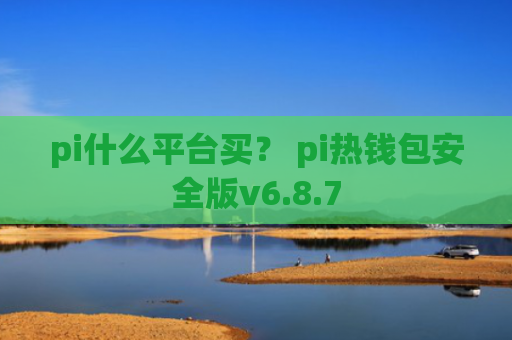 pi什么平台买？ pi热钱包安全版v6.8.7