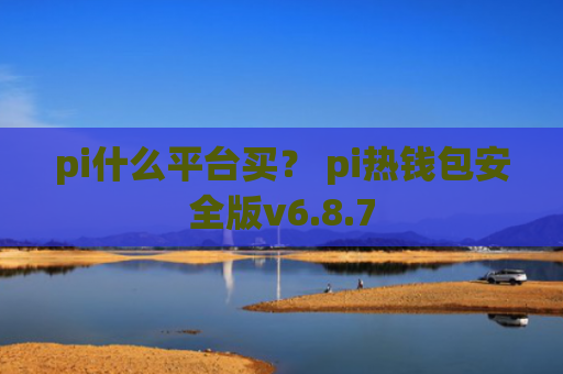 pi什么平台买? pi热钱包安全版v6.8.7