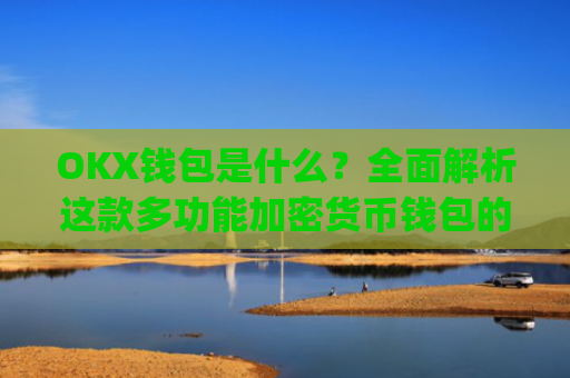 OKX钱包是什么？全面解析这款多功能加密货币钱包的优缺点_okex钱包官方网站