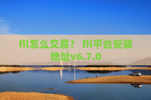 fil怎么交易？ fil平台安装地址v6.7.0