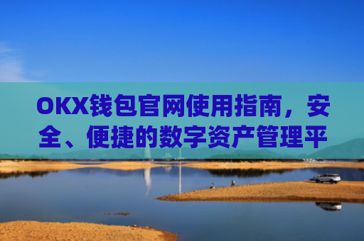 OKX钱包官网使用指南，安全、便捷的数字资产管理平台_okx钱包官网入口