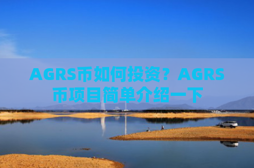 AGRS币如何投资？AGRS币项目简单介绍一下