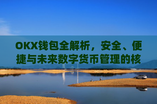 OKX钱包全解析，安全、便捷与未来数字货币管理的核心工具_okx钱包app官方入口