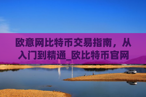 欧意网比特币交易指南，从入门到精通_欧比特币官网