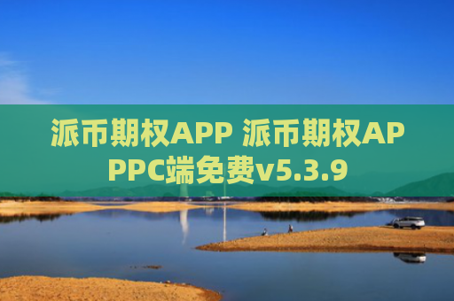 派币期权APP 派币期权APPPC端免费v5.3.9