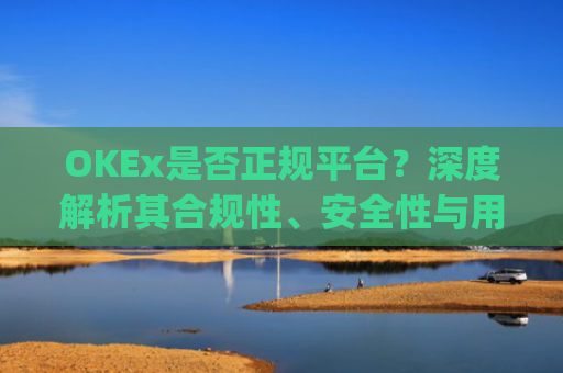 OKEx是否正规平台?深度解析其合规性、安全性与用户口碑_okex这个平台可靠吗