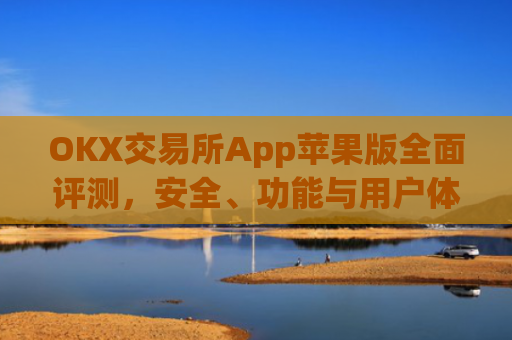OKX交易所App苹果版全面评测，安全、功能与用户体验深度解析_okex iphone交易客户端v1.6.0 ios版