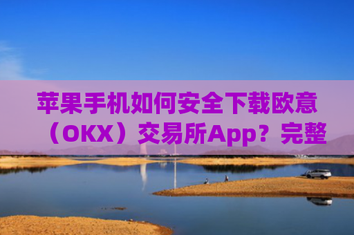苹果手机如何安全下载欧意（OKX）交易所App？完整教程与注意事项_苹果手机怎么下载sileo