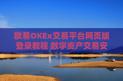 欧易OKEx交易平台网页版登录教程 数字资产交易安全指南