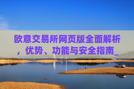 欧意交易所网页版全面解析，优势、功能与安全指南_欧亿交易所app