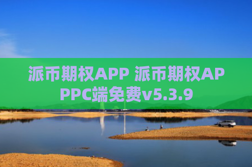 派币期权APP 派币期权APPPC端免费v5.3.9