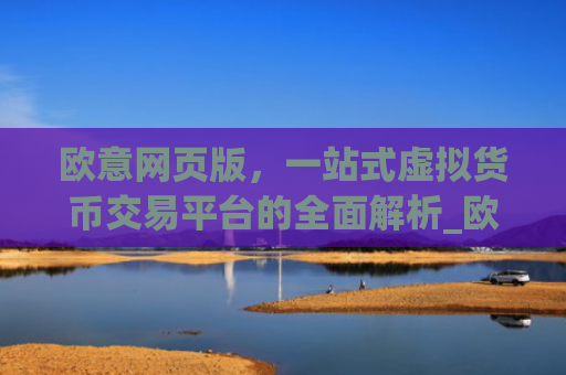 欧意网页版，一站式虚拟货币交易平台的全面解析_欧交易所app官网登录