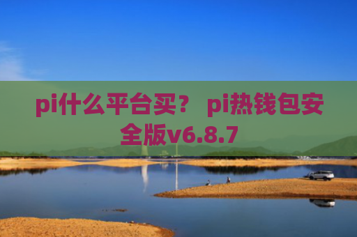 pi什么平台买? pi热钱包安全版v6.8.7