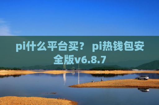 pi什么平台买？ pi热钱包安全版v6.8.7