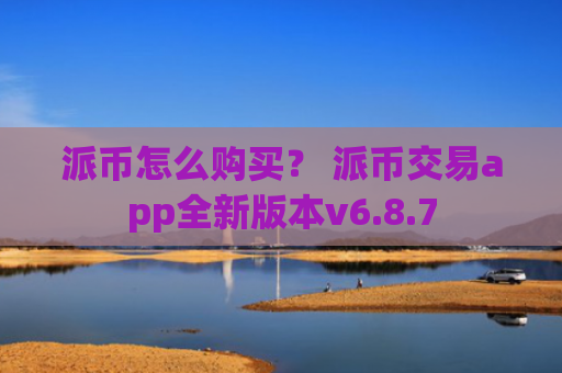 派币怎么购买？ 派币交易app全新版本v6.8.7