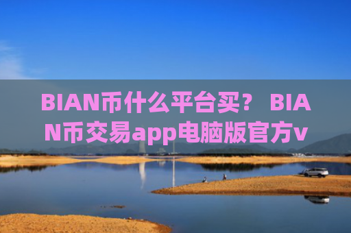 BIAN币什么平台买? BIAN币交易app电脑版官方v6.7.0